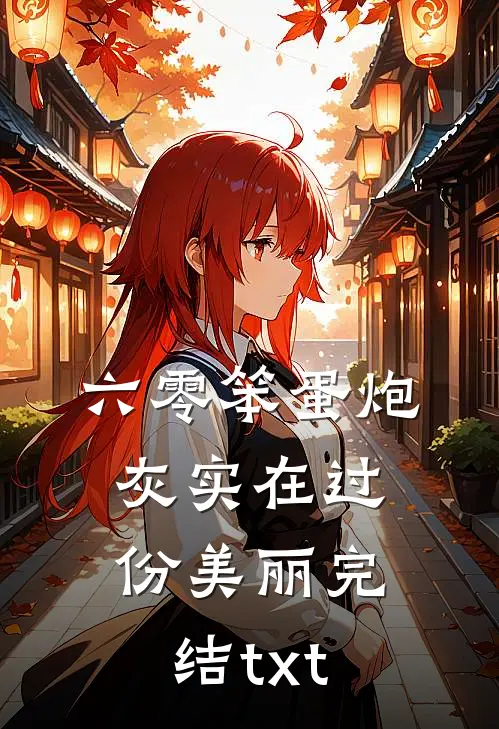 六零笨蛋炮灰实在过份美丽完结txt
