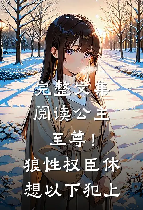 完整文集阅读公主至尊！狼性权臣休想以下犯上