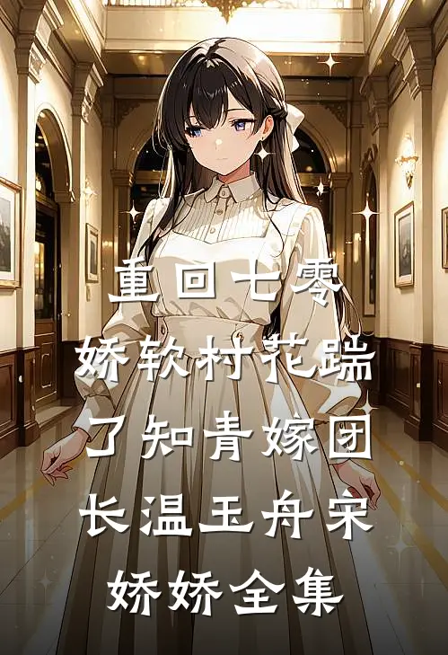 重回七零：娇软村花踹了知青嫁团长温玉舟宋娇娇 全集