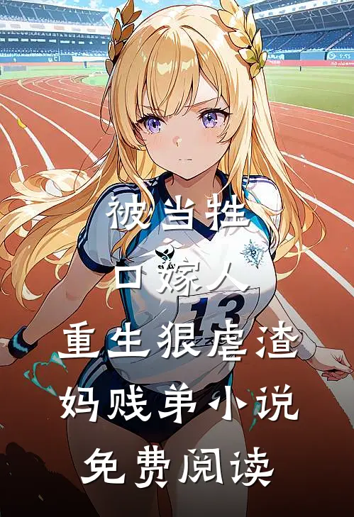 被当牲口嫁人，重生狠虐渣妈贱弟小说免费阅读