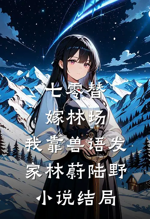 七零替嫁林场，我靠兽语发家林蔚陆野小说结局
