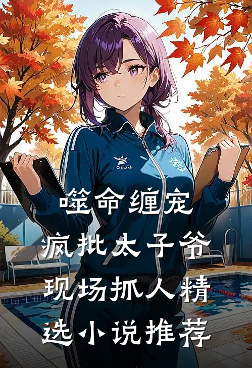 噬命缠宠：疯批太子爷现场抓人精选小说推荐