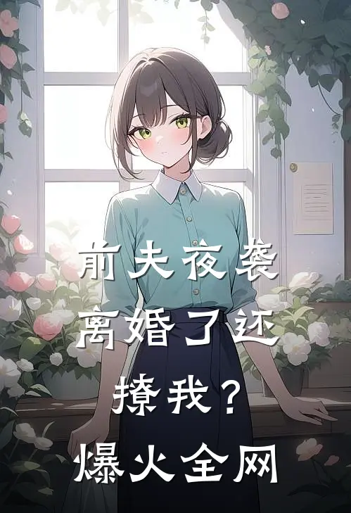 前夫夜袭：离婚了还撩我？爆火全网