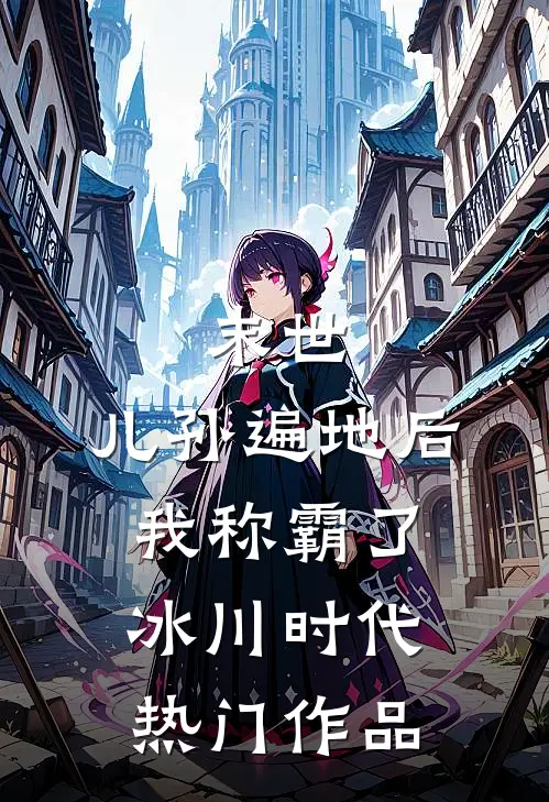 末世：儿孙遍地后，我称霸了冰川时代热门作品