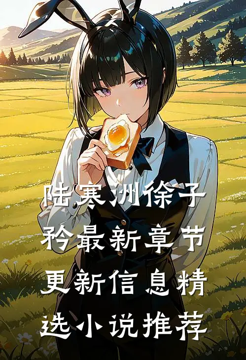 陆寒洲徐子矜最新章节更新信息精选小说推荐