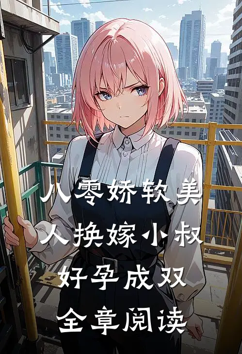 八零娇软美人换嫁小叔，好孕成双全章阅读