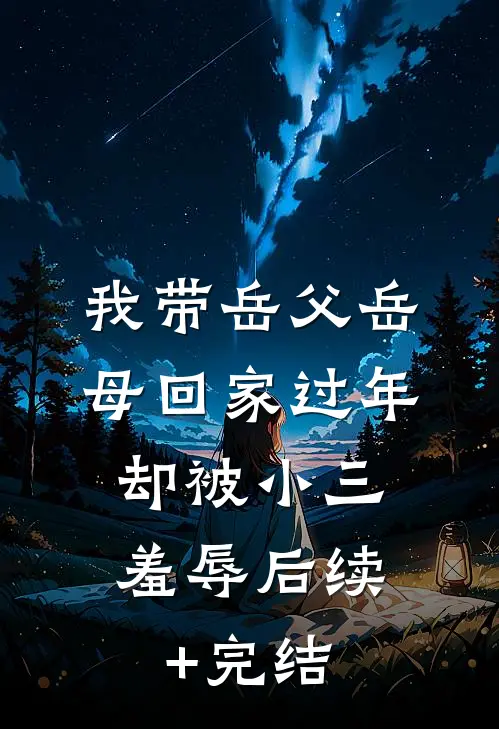 我带岳父岳母回家过年，却被小三羞辱后续+完结