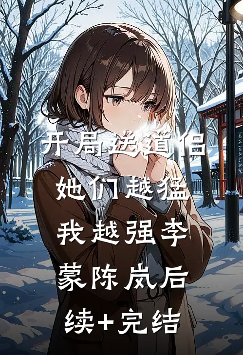 开局送道侣，她们越猛我越强李蒙陈岚后续+完结