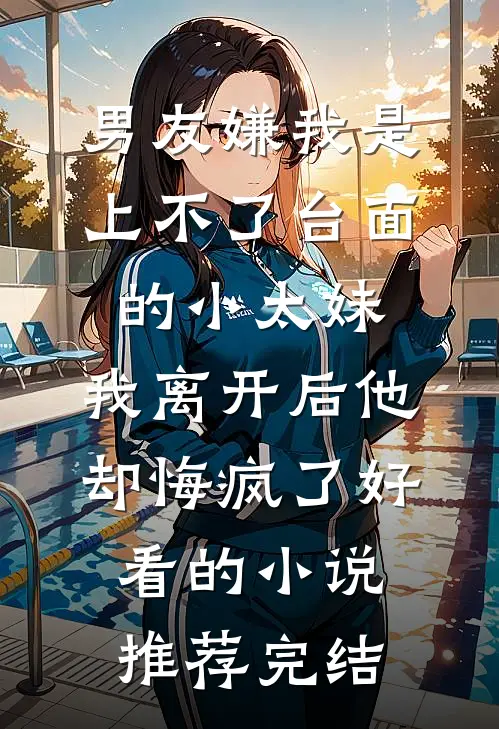 男友嫌我是上不了台面的小太妹，我离开后他却悔疯了好看的小说推荐完结