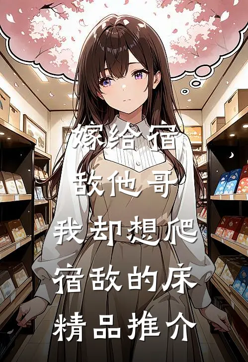 嫁给宿敌他哥，我却想爬宿敌的床精品推介