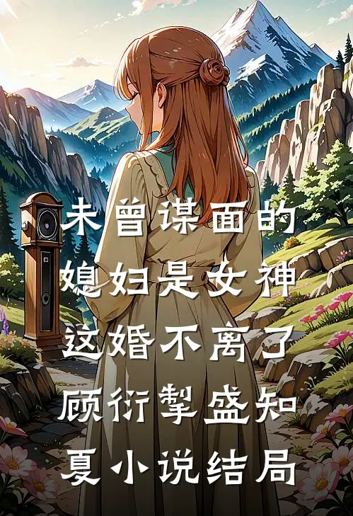 未曾谋面的媳妇是女神，这婚不离了顾衍掣盛知夏小说结局