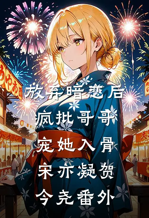 放弃暗恋后，疯批哥哥宠她入骨宋亦凝贺今尧番外