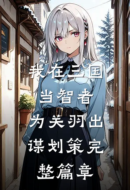 我在三国当智者，为关羽出谋划策完整篇章
