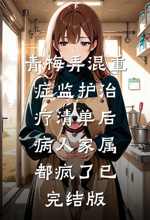 青梅弄混重症监护治疗清单后，病人家属都疯了已完结版