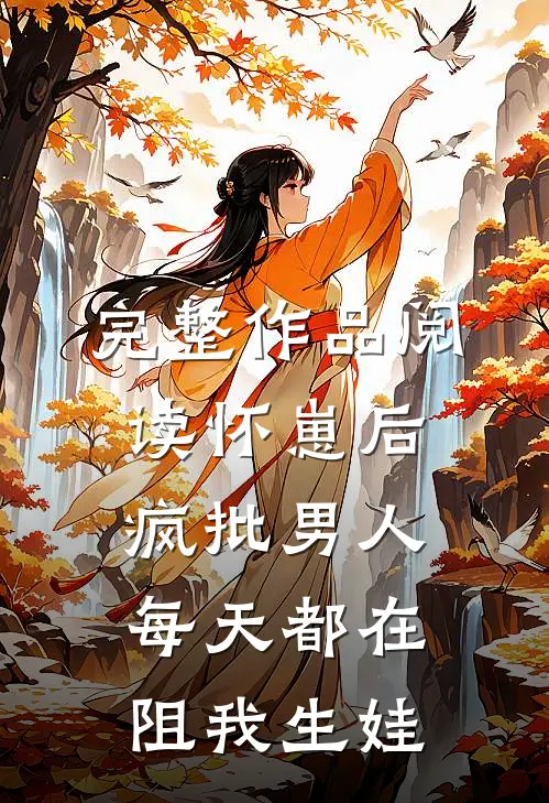 完整作品阅读怀崽后，疯批男人每天都在阻我生娃