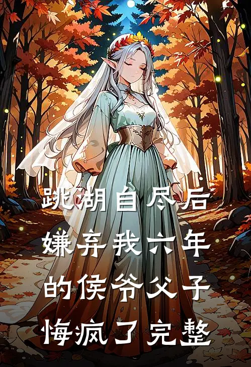 跳湖自尽后，嫌弃我六年的侯爷父子悔疯了完整