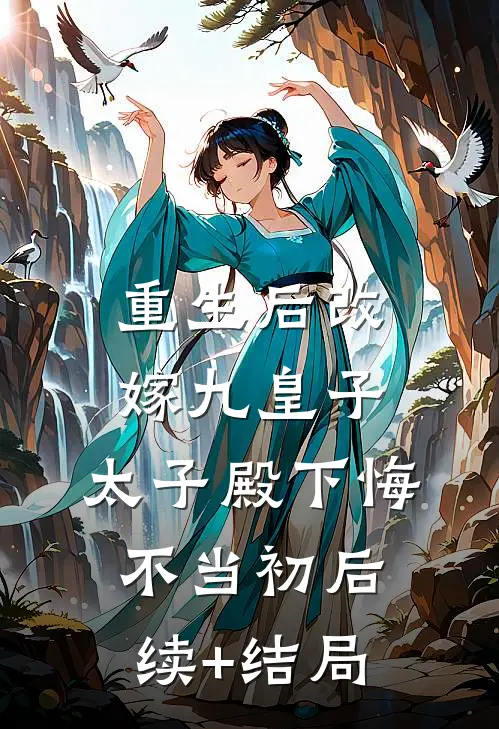 重生后改嫁九皇子，太子殿下悔不当初后续+结局