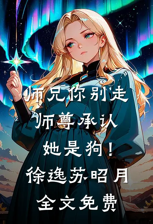 师兄你别走，师尊承认她是狗！徐逸苏昭月全文免费