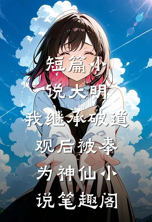 短篇小说大明:我继承破道观后被奉为神仙小说笔趣阁