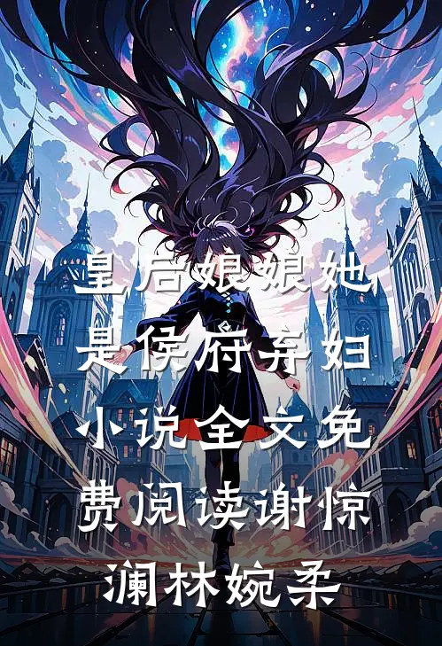 皇后娘娘她是侯府弃妇小说全文免费阅读谢惊澜林婉柔