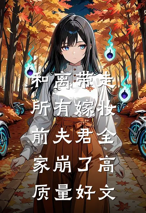 和离带走所有嫁妆，前夫君全家崩了高质量好文