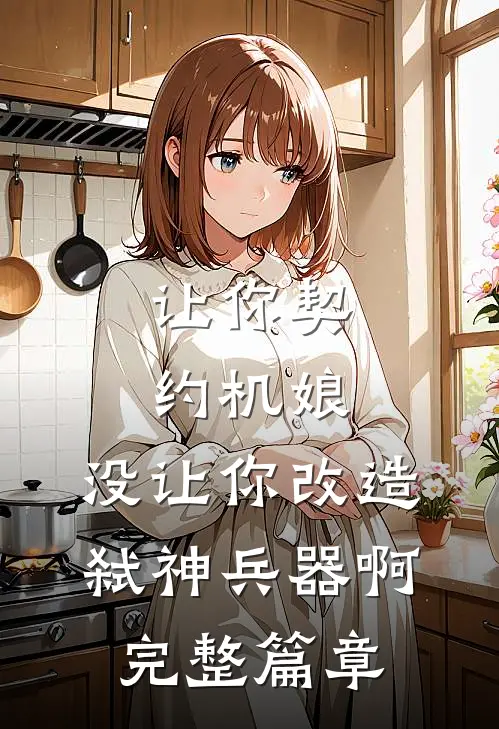 让你契约机娘，没让你改造弑神兵器啊完整篇章