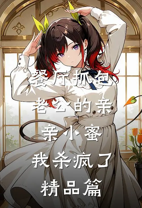 餐厅抓包老公的亲亲小蜜，我杀疯了精品篇