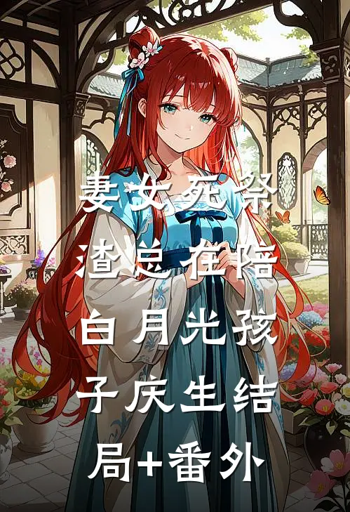 妻女死祭，渣总在陪白月光孩子庆生结局+番外