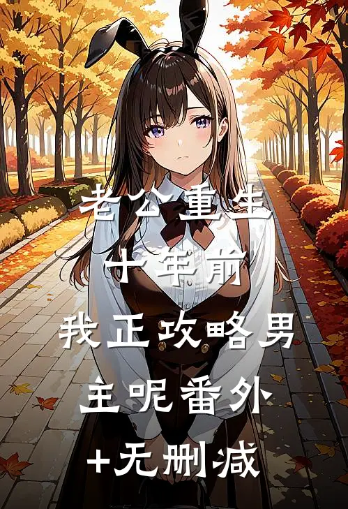 老公重生十年前，我正攻略男主呢番外+无删减