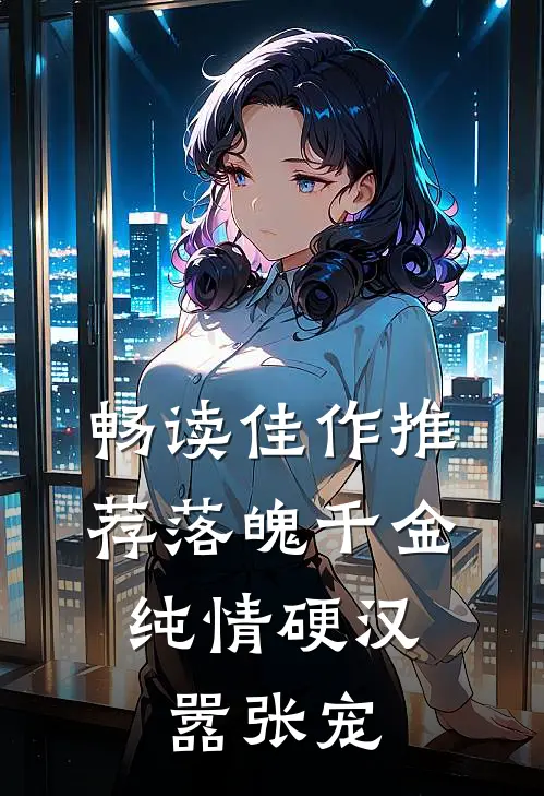 畅读佳作推荐落魄千金：纯情硬汉嚣张宠