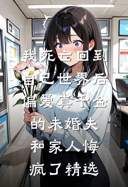 我死亡回到自己世界后，偏爱真千金的未婚夫和家人悔疯了精选