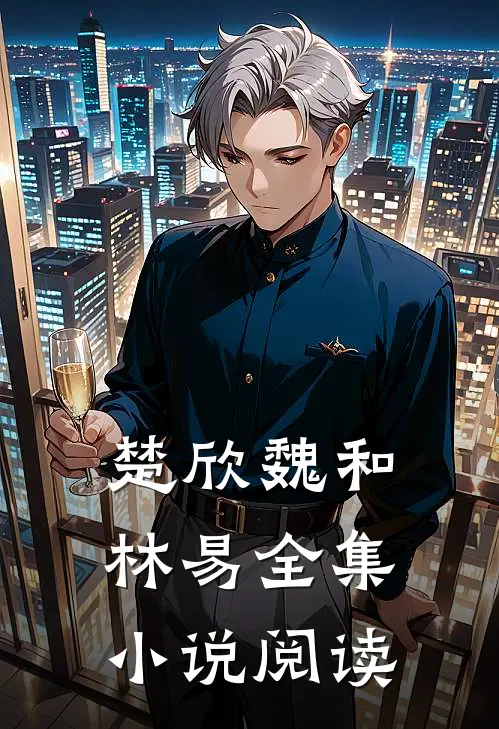 楚欣魏和林易全集小说阅读