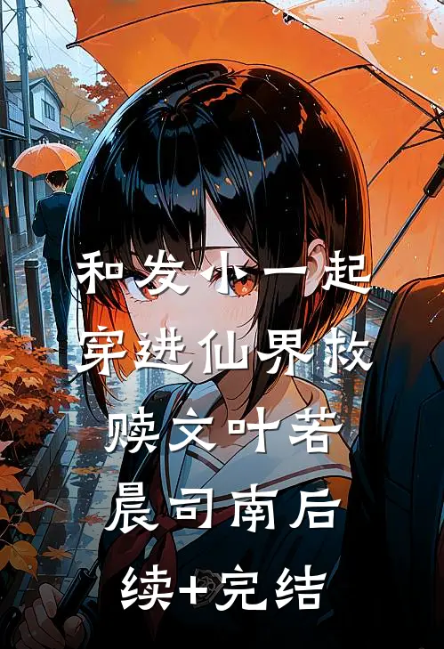 和发小一起穿进仙界救赎文叶若晨司南后续+完结