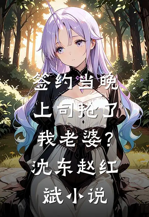 签约当晚，上司抢了我老婆？沈东赵红斌小说