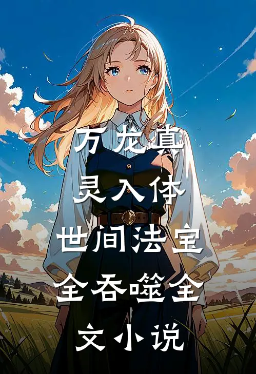 万龙真灵入体，世间法宝全吞噬全文小说