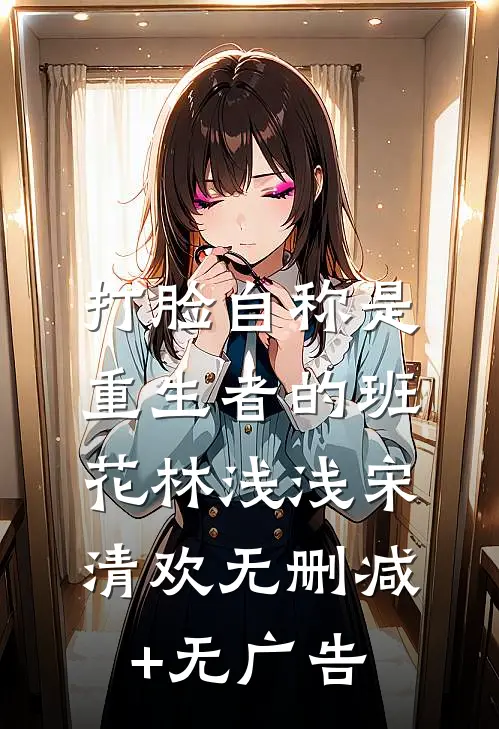 打脸自称是重生者的班花林浅浅宋清欢无删减+无广告