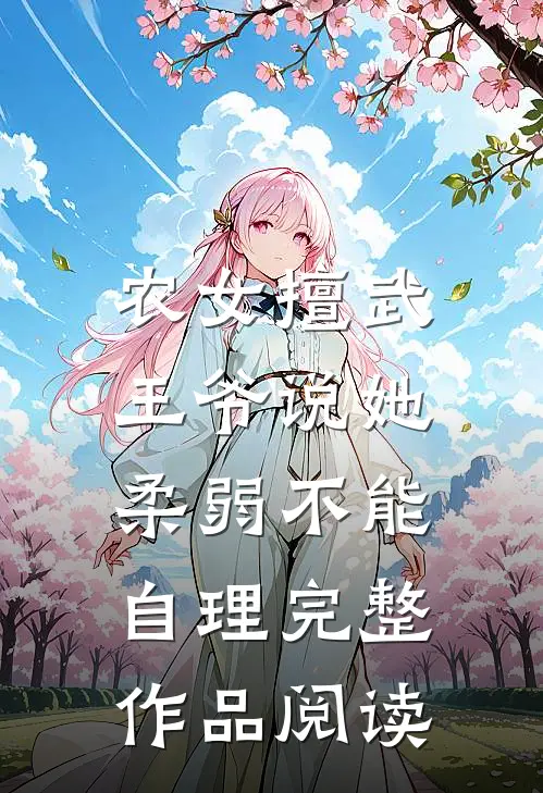 农女擅武，王爷说她柔弱不能自理完整作品阅读