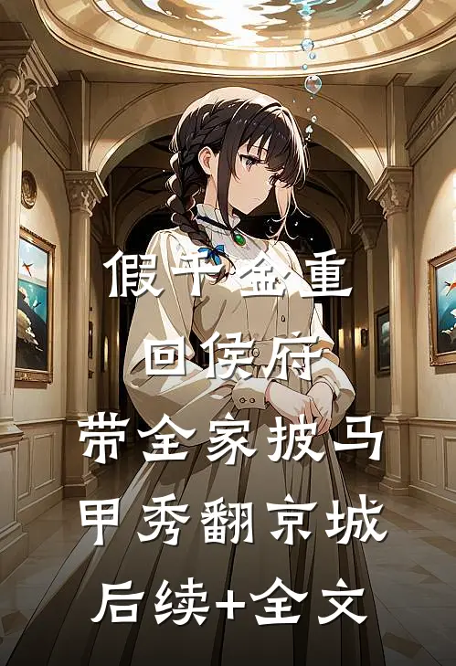 假千金重回侯府，带全家披马甲秀翻京城后续+全文