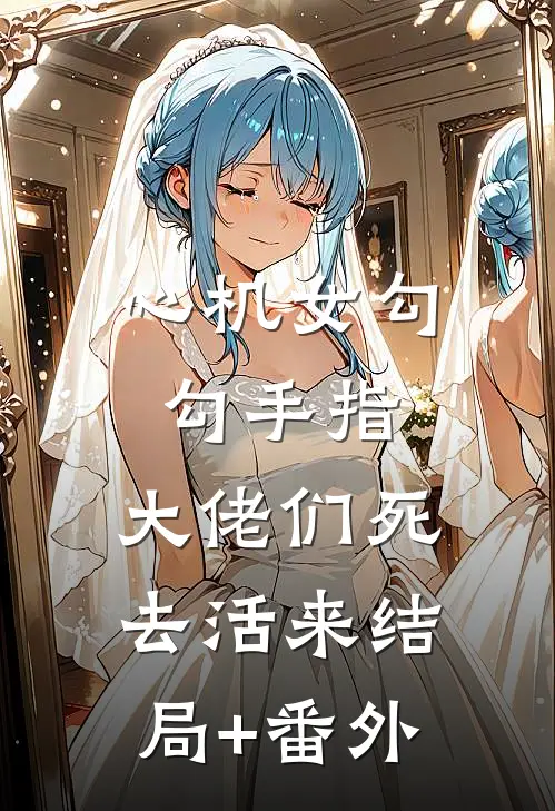 心机女勾勾手指，大佬们死去活来结局+番外