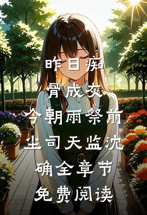 昨日痴骨成灰，今朝雨祭前尘司天监沈确全章节免费阅读