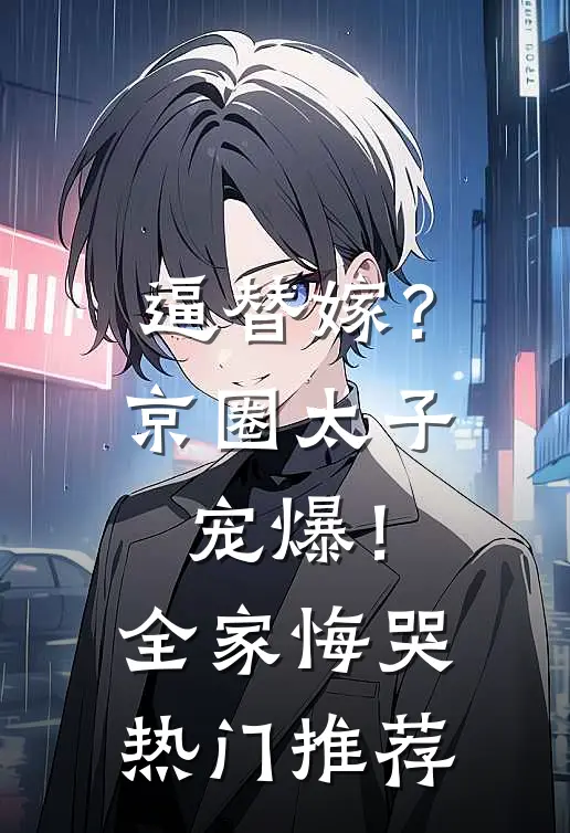 逼替嫁？京圈太子宠爆！全家悔哭热门推荐