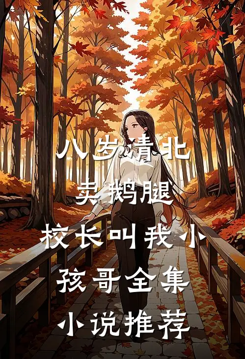 八岁清北卖鹅腿，校长叫我小孩哥全集小说推荐