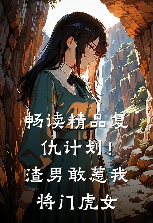 畅读精品复仇计划！渣男敢惹我将门虎女