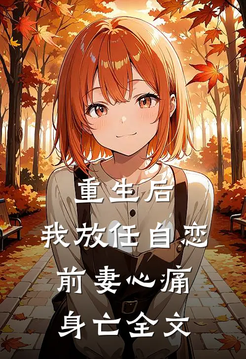 重生后，我放任自恋前妻心痛身亡全文