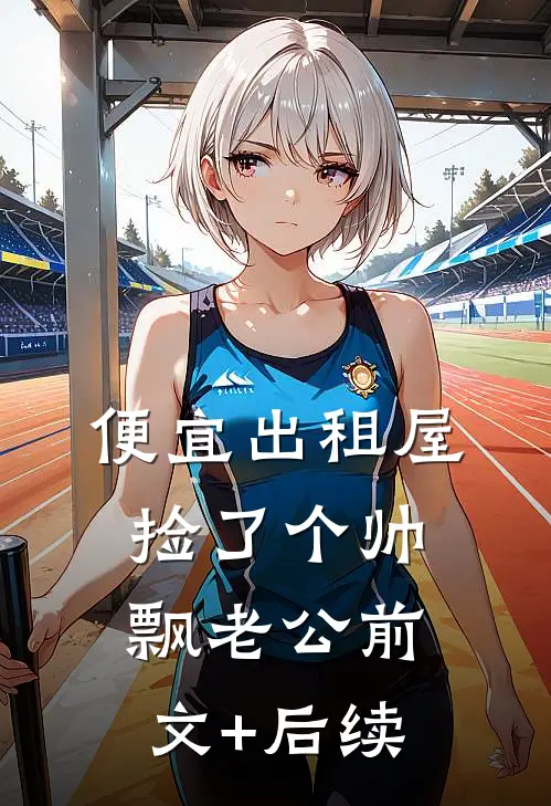 便宜出租屋捡了个帅飘老公前文+后续