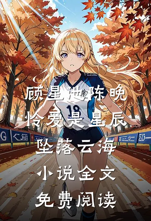 顾星池陈晚怜爱是星辰，坠落云海小说全文免费阅读