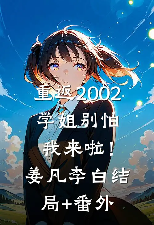 重返2002：学姐别怕我来啦！姜凡李白结局+番外