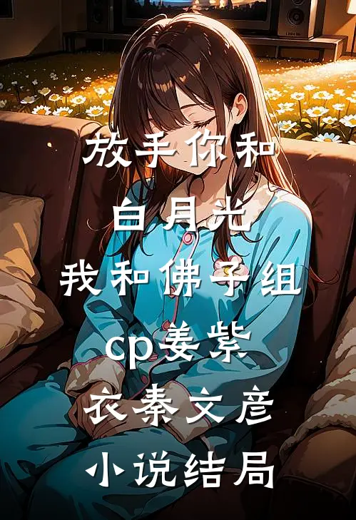 放手你和白月光，我和佛子组cp姜紫衣秦文彦小说结局