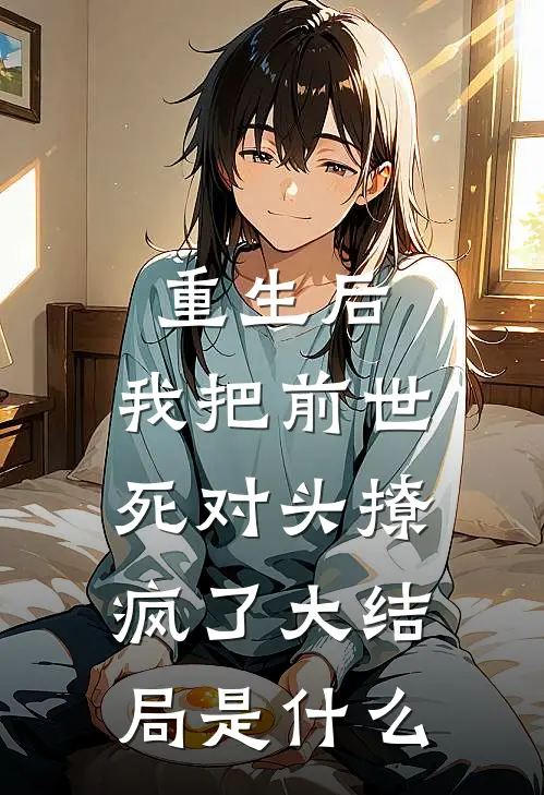 重生后，我把前世死对头撩疯了大结局是什么