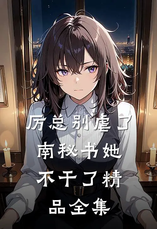 厉总别虐了，南秘书她不干了精品全集
